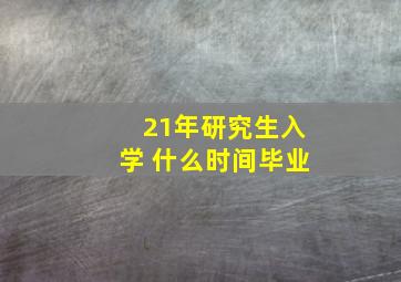 21年研究生入学 什么时间毕业